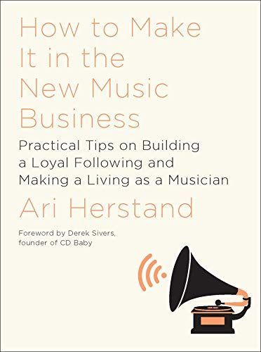 How To Make It in the New Music Business: Practical Tips on Building a Loyal Following and Making a Living as a Musician (Second Edition)