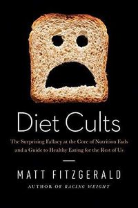 Diet Cults: The Surprising Fallacy at the Core of Nutrition Fads and a Guide to Healthy Eating for the Rest of Us
