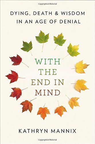 With the End in Mind: Dying, Death and Wisdom in an Age of Denial