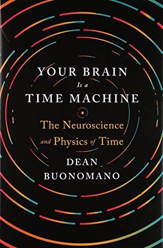 Your Brain Is a Time Machine: The Neuroscience and Physics of Time