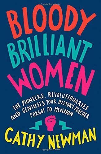 Bloody Brilliant Women: The Pioneers, Revolutionaries and Geniuses Your History Teacher Forgot to Mention