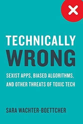 Technically Wrong: Sexist Apps, Biased Algorithms, and Other Threats of Toxic Tech