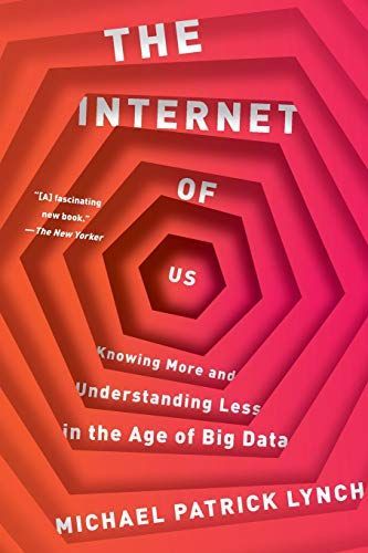 The Internet of Us: Knowing More and Understanding Less in the Age of Big Data