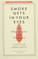 Smoke Gets in Your Eyes: And Other Lessons from the Crematory