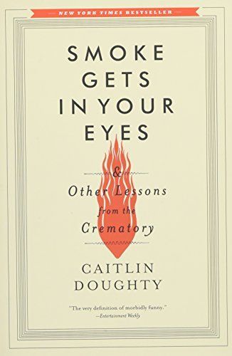 Smoke Gets in Your Eyes: And Other Lessons from the Crematory