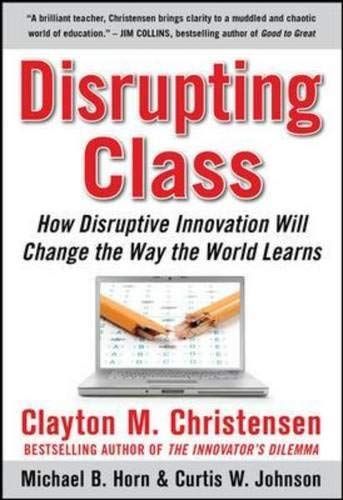 Disrupting Class, Expanded Edition: How Disruptive Innovation Will Change the Way the World Learns