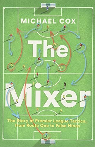 The Mixer: The Story of Premier League Tactics, from Route One to False Nines