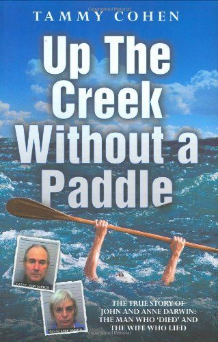 Up the Creek Without a Paddle - The True Story of John and Anne Darwin: The Man Who 'Died' and the Wife Who Lied