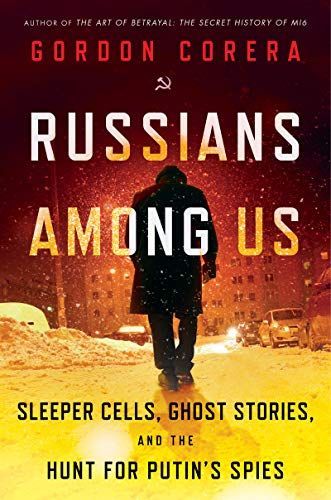 Russians Among Us: Sleeper Cells, Ghost Stories and the Hunt for Putin’s Agents