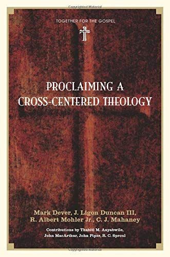 Proclaiming a Cross-Centered Theology (Contributors: Thabiti M. Anyabwile, John MacArthur, John Piper, R.C. Sproul)