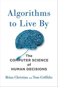 Algorithms to Live By: The Computer Science of Human Decisions
