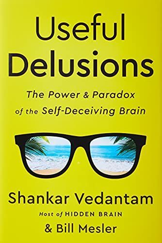 Useful Delusions: The Power and Paradox of the Self-Deceiving Brain