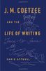 J. M. Coetzee and the Life of Writing