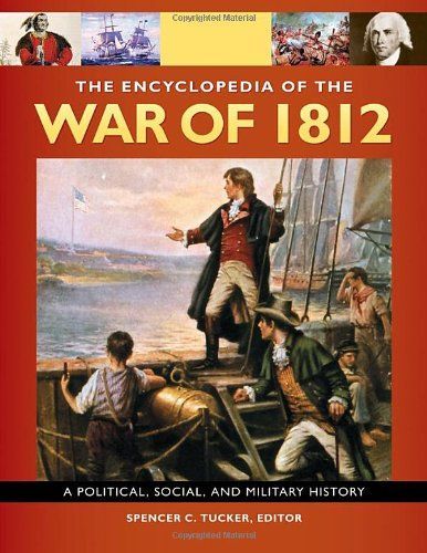 The Encyclopedia Of the War Of 1812: A Political, Social, and Military History [3 volumes]