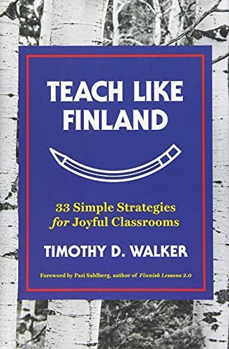 Teach Like Finland: 33 Simple Strategies for Joyful Classrooms