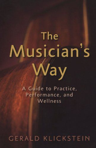 The Musician's Way : A Guide to Practice, Performance, and Wellness