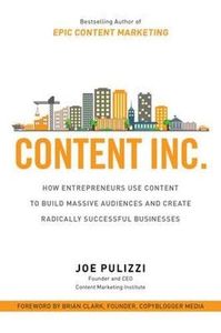 Content Inc.: How Entrepreneurs Use Content to Build Massive Audiences and Create Radically Successful Businesses