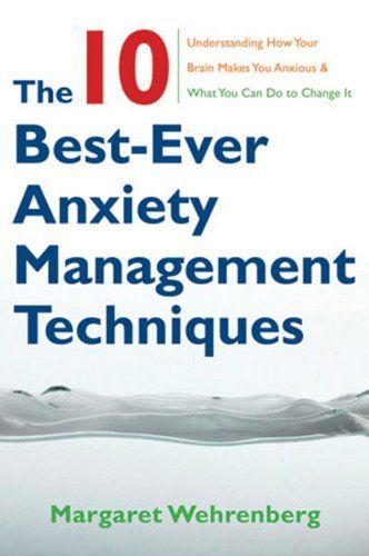 The 10 Best-Ever Anxiety Management Techniques: Understanding How Your Brain Makes You Anxious and What You Can Do to Change It (Second)