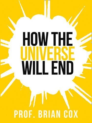 Prof. Brian Cox’s How The Universe Will End (Collins Shorts, Book 1)