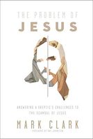 The Problem of Jesus: Answering a Skeptic's Challenges to the Scandal OfJesus