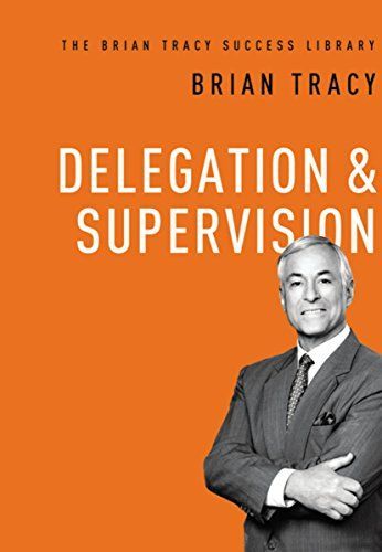 Delegation and Supervision (The Brian Tracy Success Library)