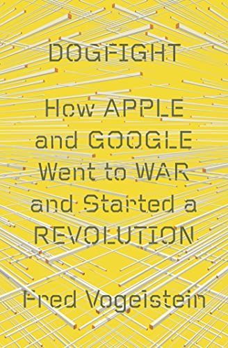 Battle of the Titans: How the Fight to the Death Between Apple and Google is Transforming our Lives (Previously Published as ‘Dogfight’)
