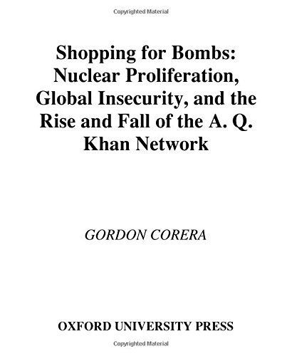 Shopping for Bombs : Nuclear Proliferation, Global Insecurity, and the Rise and Fall of the A.Q. Khan Network