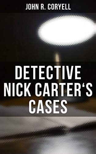 DETECTIVE NICK CARTER'S CASES - 7 Book Collection: The Great Spy System, The Mystery of St. Agnes' Hospital, The Crime of the French Café, With Links of Steel, Nick Carter's Ghost Story…