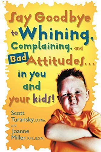 Say Goodbye to Whining, Complaining, and Bad Attitudes... in You and Your Kids