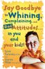 Say Goodbye to Whining, Complaining, and Bad Attitudes... in You and Your Kids