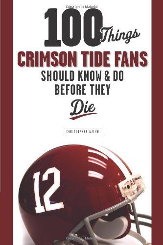 100 Things Crimson Tide Fans Should Know & Do Before They Die