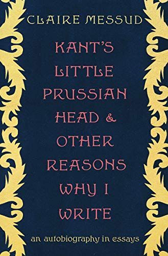 Kant's Little Prussian Head and Other Reasons Why I Write: An Autobiography in Essays