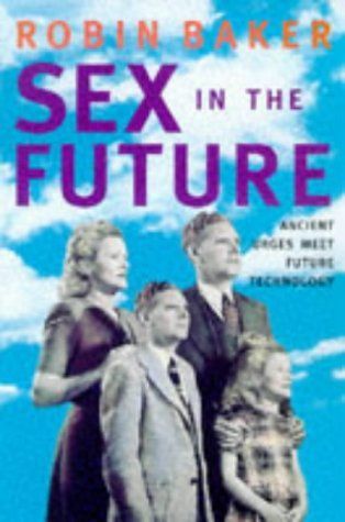 Sex In The Future: The Reproductive Revolution and How it Will Change Us