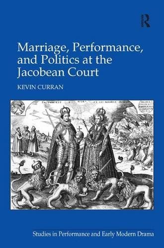 Marriage, Performance, and Politics at the Jacobean Court