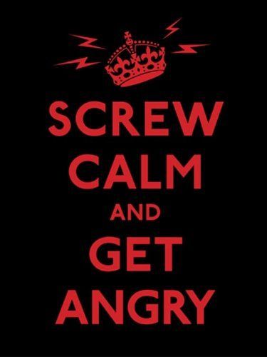 Screw Calm and Get Angry