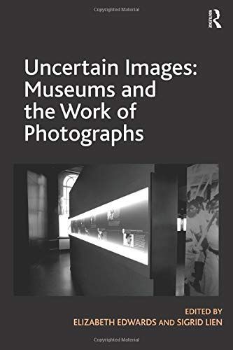 Uncertain Images: Museums and the Work of Photographs