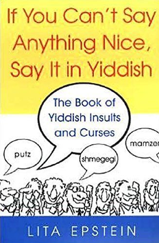 If You Can't Say Anything Nice, Say It In Yiddish: The Book Of Yiddish Insults And Curses