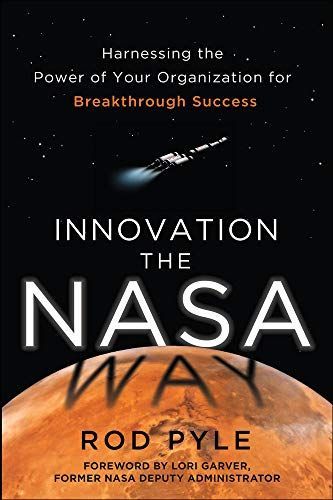 Innovation the NASA Way: Harnessing the Power of Your Organization for Breakthrough Success