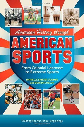 American History through American Sports: From Colonial Lacrosse to Extreme Sports [3 volumes]