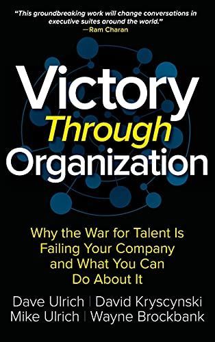 Victory Through Organization: Why the War for Talent is Failing Your Company and What You Can Do about It