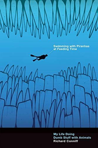 Swimming with Piranhas at Feeding Time: My Life Doing Dumb Stuff with Animals