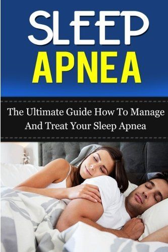 Sleep Apnea: the Ultimate Guide How to Manage and Treat Your Sleep Apnea