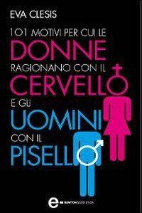 101 motivi per cui le donne ragionano con il cervello e gli uomini con il pisello