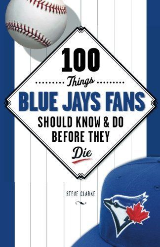 100 Things Blue Jays Fans Should Know & Do Before They Die