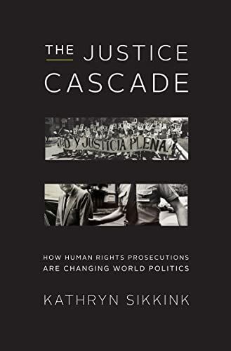 The Justice Cascade: How Human Rights Prosecutions Are Changing World Politics (The Norton Series in World Politics)