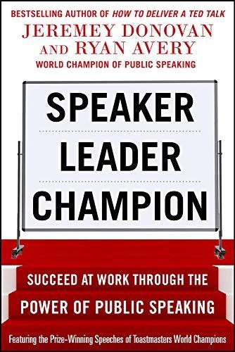 Speaker, Leader, Champion: Succeed at Work Through the Power of Public Speaking, featuring the prize-winning speeches of Toastmasters World Champions