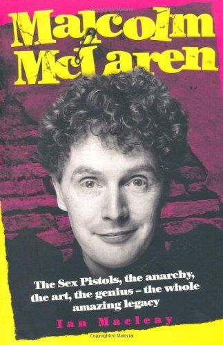 Malcolm McLaren - The Biography: The Sex Pistols, the anarchy, the art, the genius - the whole amazing legacy