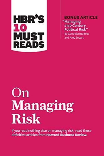 HBR's 10 Must Reads on Managing Risk (with bonus article "Managing 21st-Century Political Risk" by Condoleezza Rice and Amy Zegart)