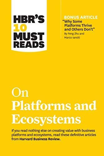 HBR's 10 Must Reads on Platforms and Ecosystems (with bonus article by "Why Some Platforms Thrive and Others Don't" By Feng Zhu and Marco Iansiti)