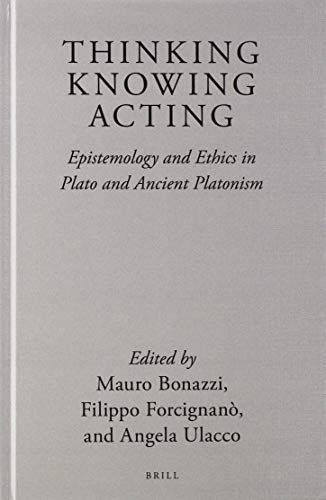 Thinking, Knowing, Acting: Epistemology and Ethics in Plato and Ancient Platonism